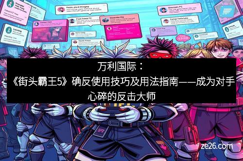 万利国际：《街头霸王5》确反使用技巧及用法指南——成为对手心碎的反击大师
