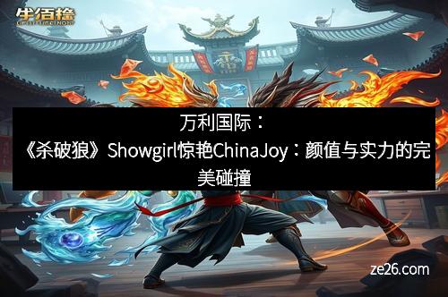 万利国际：《杀破狼》Showgirl惊艳ChinaJoy：颜值与实力的完美碰撞