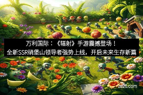 万利国际：《辐射》手游震撼登场！全新SSR硝堡山领导者强势上线，开启未来生存新篇章